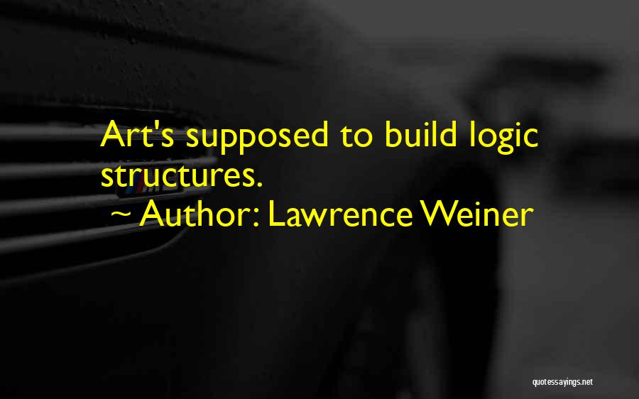 Lawrence Weiner Quotes: Art's Supposed To Build Logic Structures.