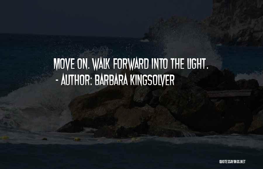 Barbara Kingsolver Quotes: Move On. Walk Forward Into The Light.