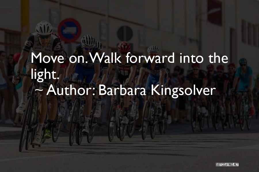 Barbara Kingsolver Quotes: Move On. Walk Forward Into The Light.