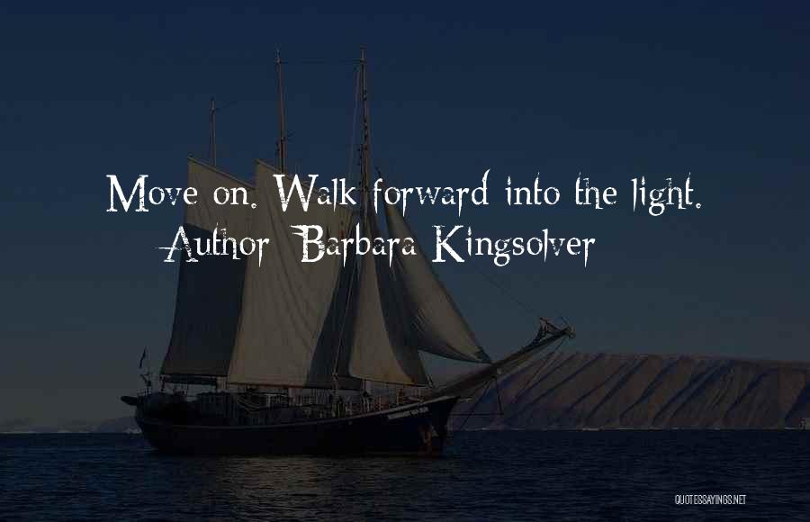 Barbara Kingsolver Quotes: Move On. Walk Forward Into The Light.