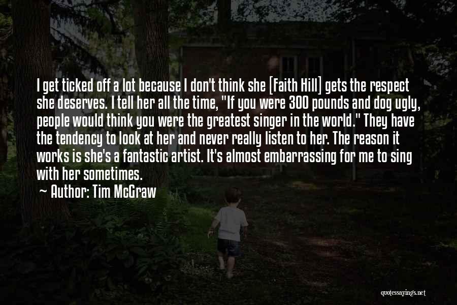 Tim McGraw Quotes: I Get Ticked Off A Lot Because I Don't Think She [faith Hill] Gets The Respect She Deserves. I Tell