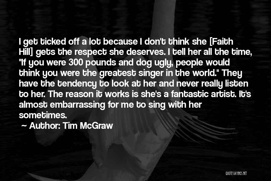 Tim McGraw Quotes: I Get Ticked Off A Lot Because I Don't Think She [faith Hill] Gets The Respect She Deserves. I Tell