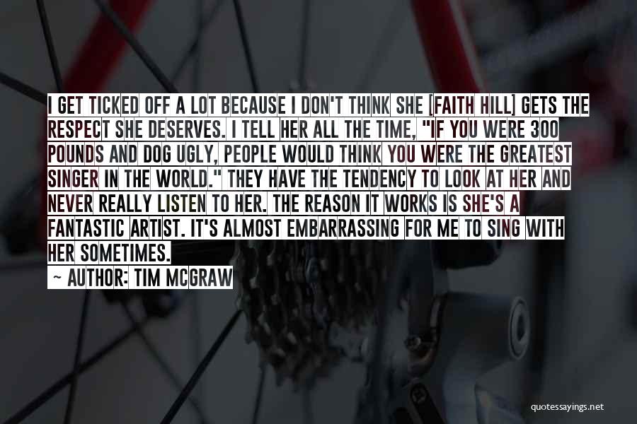 Tim McGraw Quotes: I Get Ticked Off A Lot Because I Don't Think She [faith Hill] Gets The Respect She Deserves. I Tell