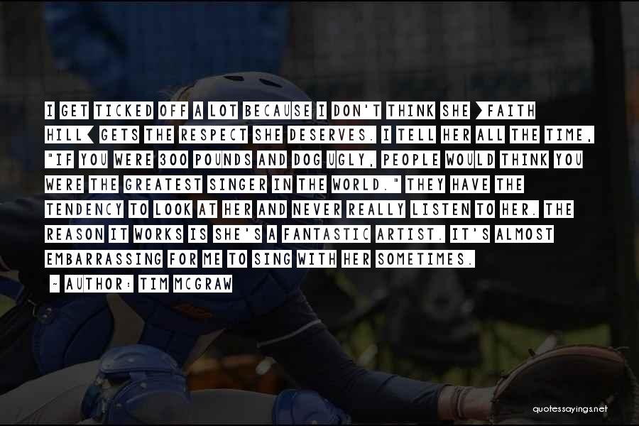 Tim McGraw Quotes: I Get Ticked Off A Lot Because I Don't Think She [faith Hill] Gets The Respect She Deserves. I Tell