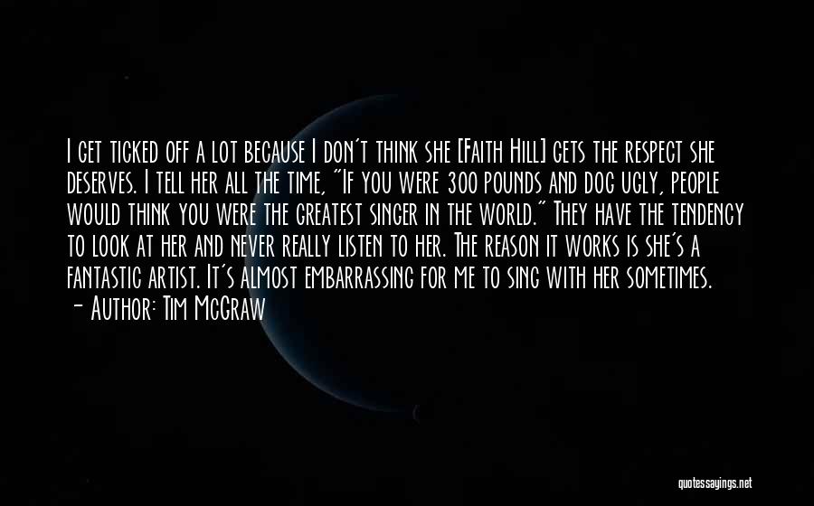 Tim McGraw Quotes: I Get Ticked Off A Lot Because I Don't Think She [faith Hill] Gets The Respect She Deserves. I Tell