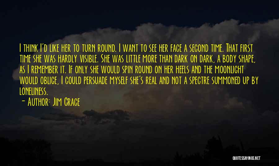 Jim Crace Quotes: I Think I'd Like Her To Turn Round. I Want To See Her Face A Second Time. That First Time