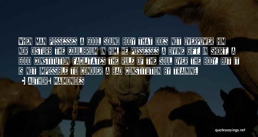 Maimonides Quotes: When Man Possesses A Good, Sound Body That Does Not Overpower Him Nor Disturb The Equilibrium In Him, He Possesses