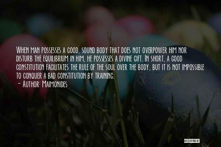 Maimonides Quotes: When Man Possesses A Good, Sound Body That Does Not Overpower Him Nor Disturb The Equilibrium In Him, He Possesses