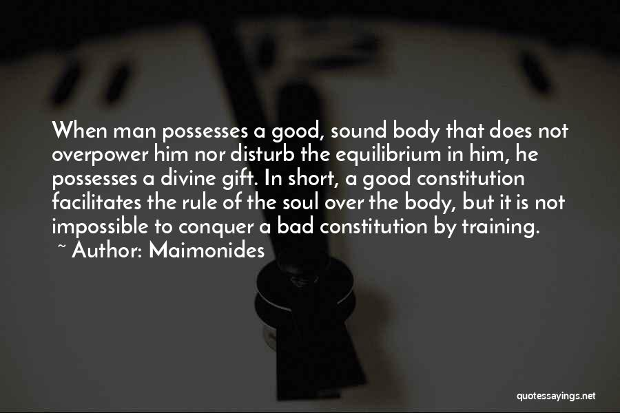 Maimonides Quotes: When Man Possesses A Good, Sound Body That Does Not Overpower Him Nor Disturb The Equilibrium In Him, He Possesses