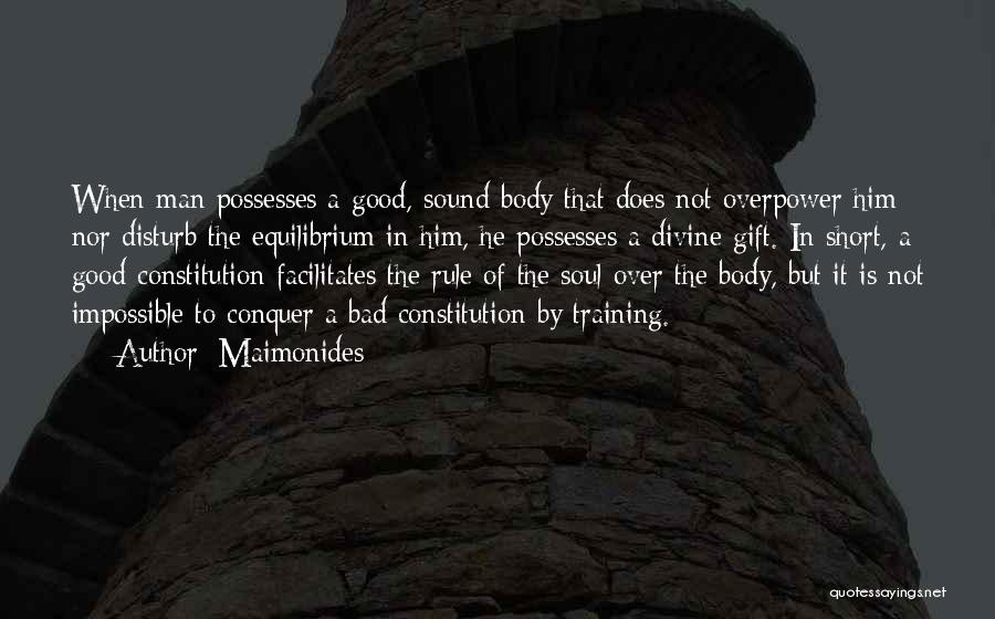 Maimonides Quotes: When Man Possesses A Good, Sound Body That Does Not Overpower Him Nor Disturb The Equilibrium In Him, He Possesses