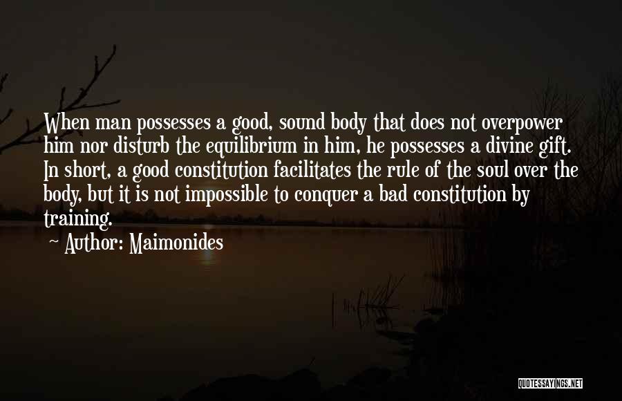 Maimonides Quotes: When Man Possesses A Good, Sound Body That Does Not Overpower Him Nor Disturb The Equilibrium In Him, He Possesses