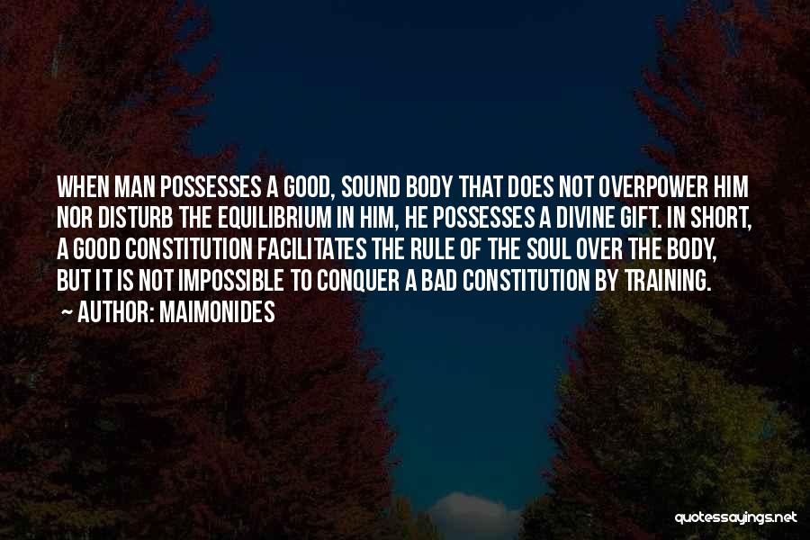 Maimonides Quotes: When Man Possesses A Good, Sound Body That Does Not Overpower Him Nor Disturb The Equilibrium In Him, He Possesses