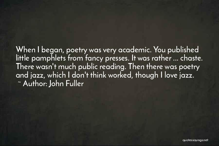 John Fuller Quotes: When I Began, Poetry Was Very Academic. You Published Little Pamphlets From Fancy Presses. It Was Rather ... Chaste. There