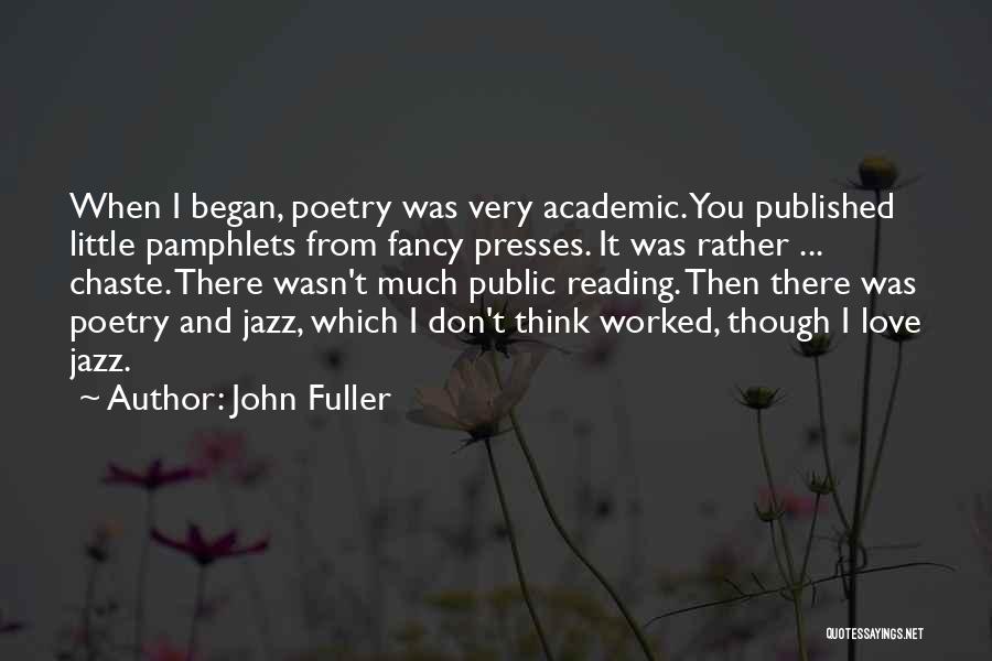 John Fuller Quotes: When I Began, Poetry Was Very Academic. You Published Little Pamphlets From Fancy Presses. It Was Rather ... Chaste. There