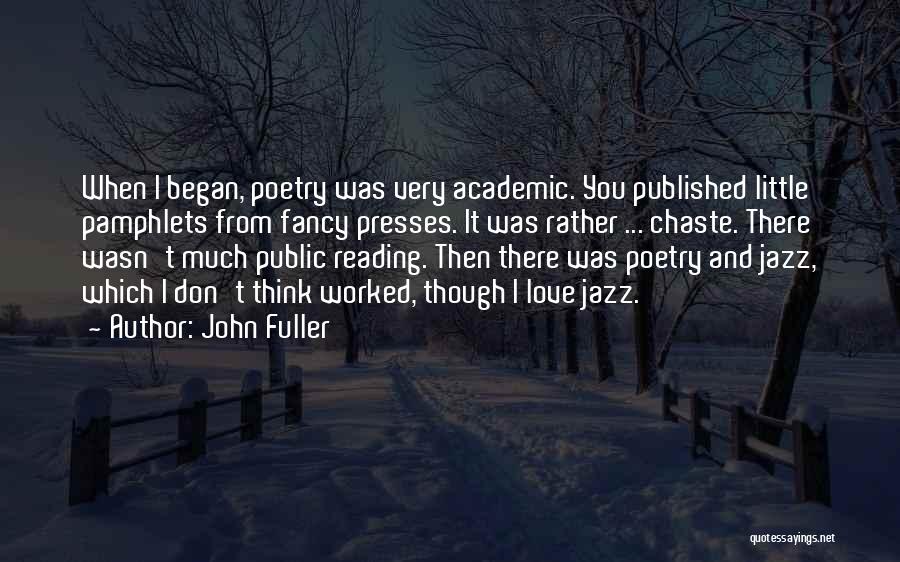 John Fuller Quotes: When I Began, Poetry Was Very Academic. You Published Little Pamphlets From Fancy Presses. It Was Rather ... Chaste. There