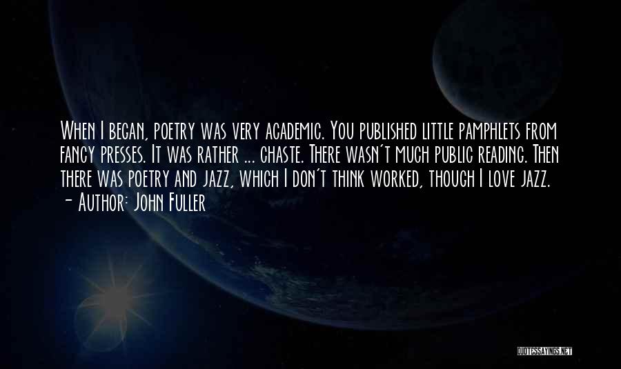 John Fuller Quotes: When I Began, Poetry Was Very Academic. You Published Little Pamphlets From Fancy Presses. It Was Rather ... Chaste. There