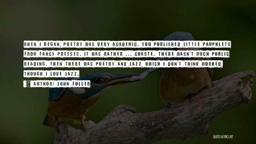 John Fuller Quotes: When I Began, Poetry Was Very Academic. You Published Little Pamphlets From Fancy Presses. It Was Rather ... Chaste. There