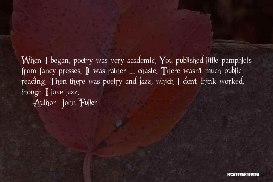 John Fuller Quotes: When I Began, Poetry Was Very Academic. You Published Little Pamphlets From Fancy Presses. It Was Rather ... Chaste. There