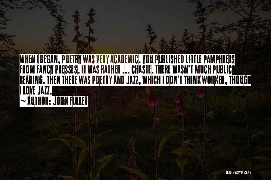 John Fuller Quotes: When I Began, Poetry Was Very Academic. You Published Little Pamphlets From Fancy Presses. It Was Rather ... Chaste. There