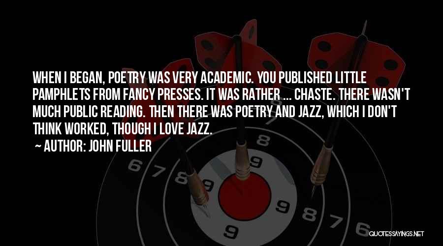 John Fuller Quotes: When I Began, Poetry Was Very Academic. You Published Little Pamphlets From Fancy Presses. It Was Rather ... Chaste. There