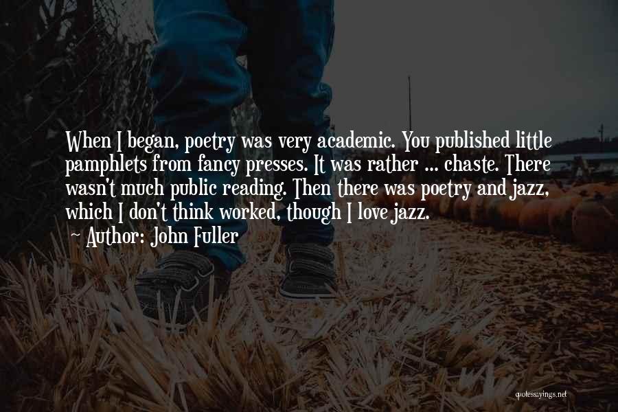 John Fuller Quotes: When I Began, Poetry Was Very Academic. You Published Little Pamphlets From Fancy Presses. It Was Rather ... Chaste. There