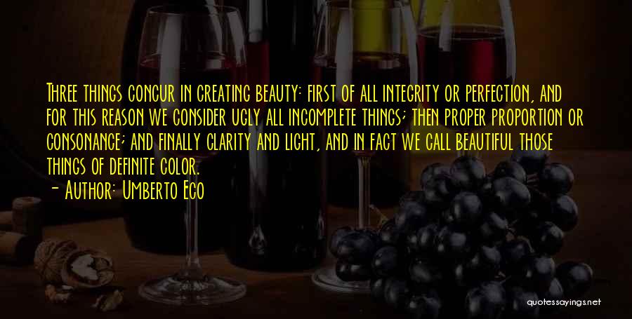 Umberto Eco Quotes: Three Things Concur In Creating Beauty: First Of All Integrity Or Perfection, And For This Reason We Consider Ugly All