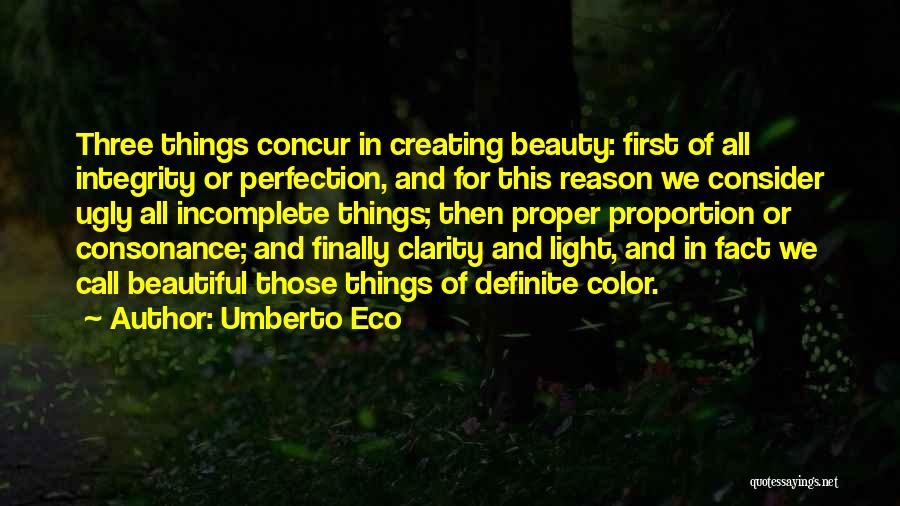 Umberto Eco Quotes: Three Things Concur In Creating Beauty: First Of All Integrity Or Perfection, And For This Reason We Consider Ugly All