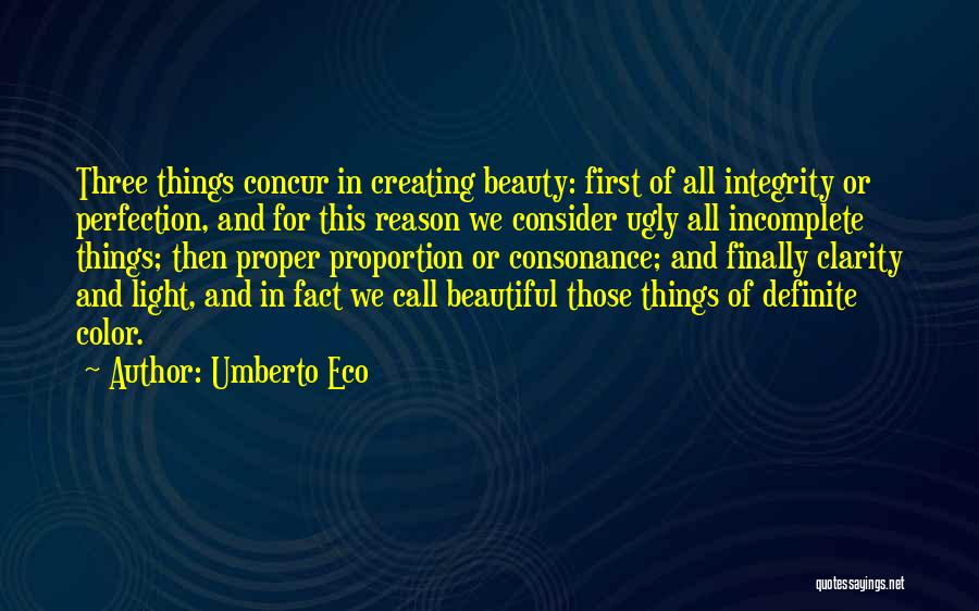 Umberto Eco Quotes: Three Things Concur In Creating Beauty: First Of All Integrity Or Perfection, And For This Reason We Consider Ugly All