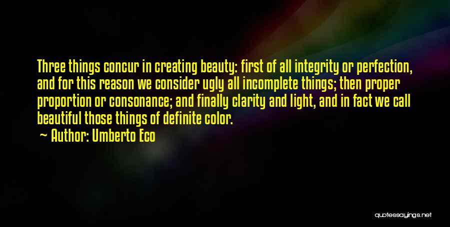 Umberto Eco Quotes: Three Things Concur In Creating Beauty: First Of All Integrity Or Perfection, And For This Reason We Consider Ugly All