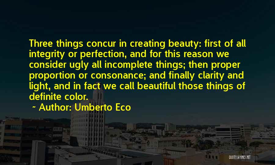 Umberto Eco Quotes: Three Things Concur In Creating Beauty: First Of All Integrity Or Perfection, And For This Reason We Consider Ugly All