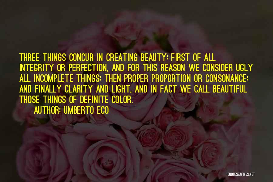 Umberto Eco Quotes: Three Things Concur In Creating Beauty: First Of All Integrity Or Perfection, And For This Reason We Consider Ugly All