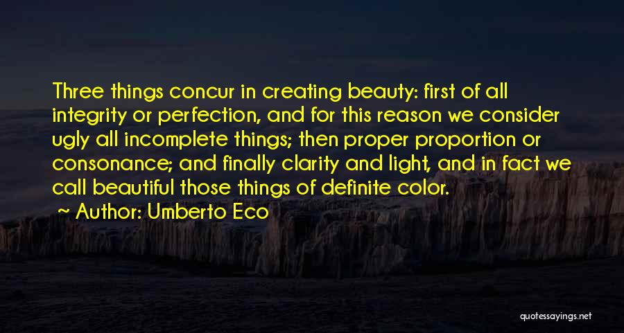 Umberto Eco Quotes: Three Things Concur In Creating Beauty: First Of All Integrity Or Perfection, And For This Reason We Consider Ugly All