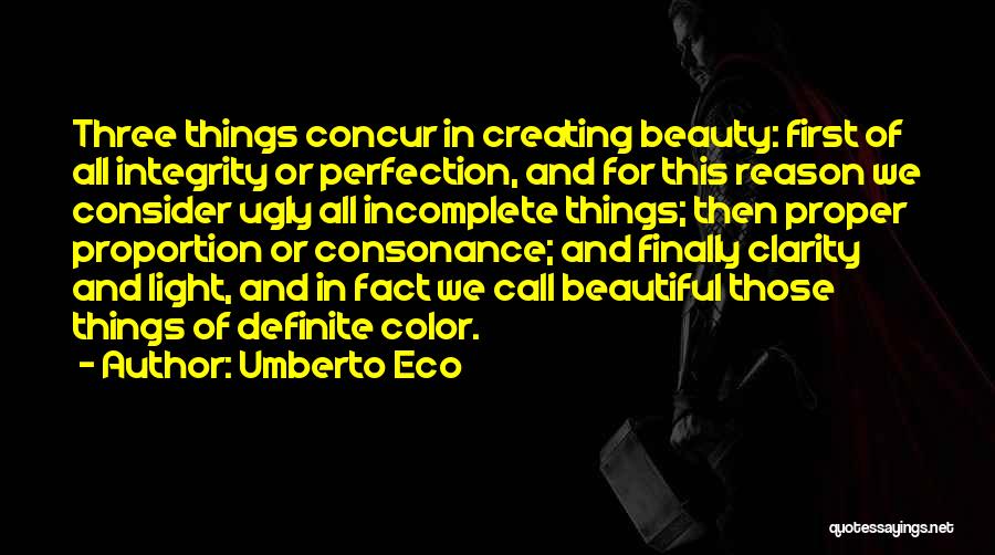 Umberto Eco Quotes: Three Things Concur In Creating Beauty: First Of All Integrity Or Perfection, And For This Reason We Consider Ugly All
