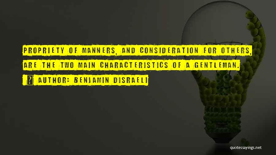 Benjamin Disraeli Quotes: Propriety Of Manners, And Consideration For Others, Are The Two Main Characteristics Of A Gentleman.