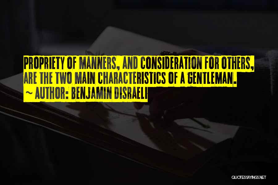 Benjamin Disraeli Quotes: Propriety Of Manners, And Consideration For Others, Are The Two Main Characteristics Of A Gentleman.
