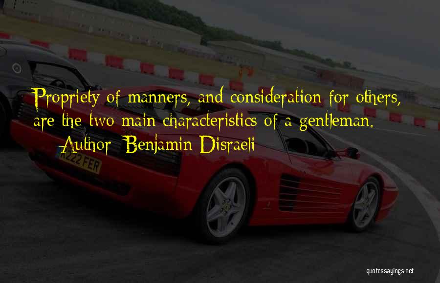 Benjamin Disraeli Quotes: Propriety Of Manners, And Consideration For Others, Are The Two Main Characteristics Of A Gentleman.