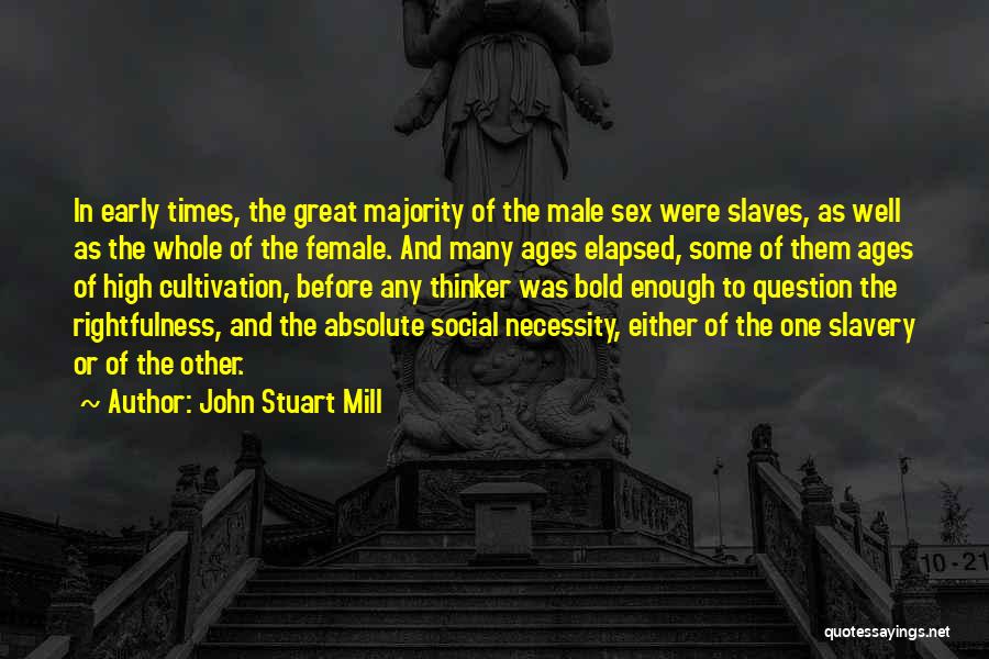 John Stuart Mill Quotes: In Early Times, The Great Majority Of The Male Sex Were Slaves, As Well As The Whole Of The Female.