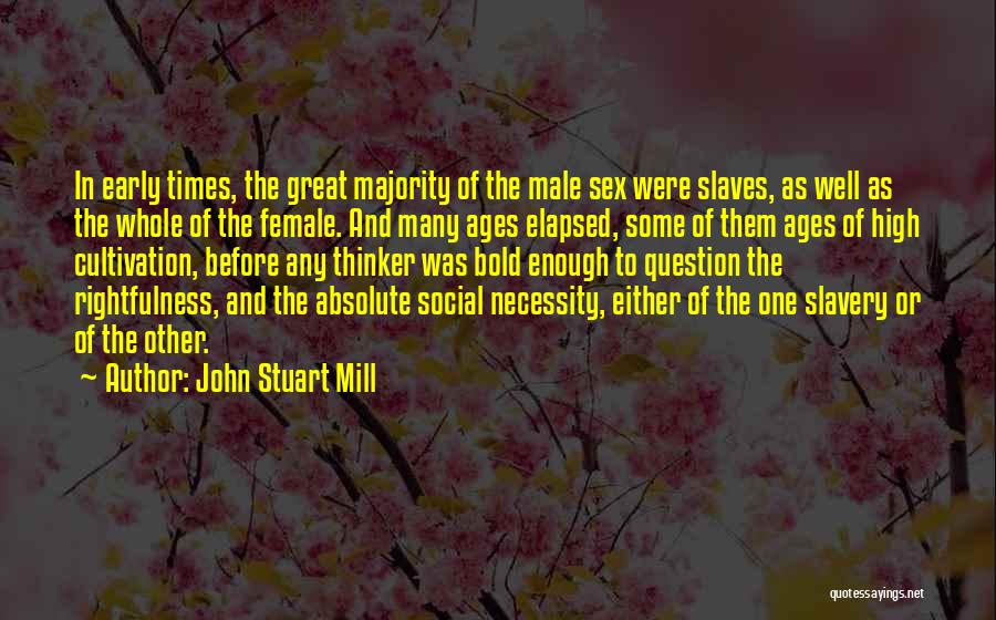 John Stuart Mill Quotes: In Early Times, The Great Majority Of The Male Sex Were Slaves, As Well As The Whole Of The Female.