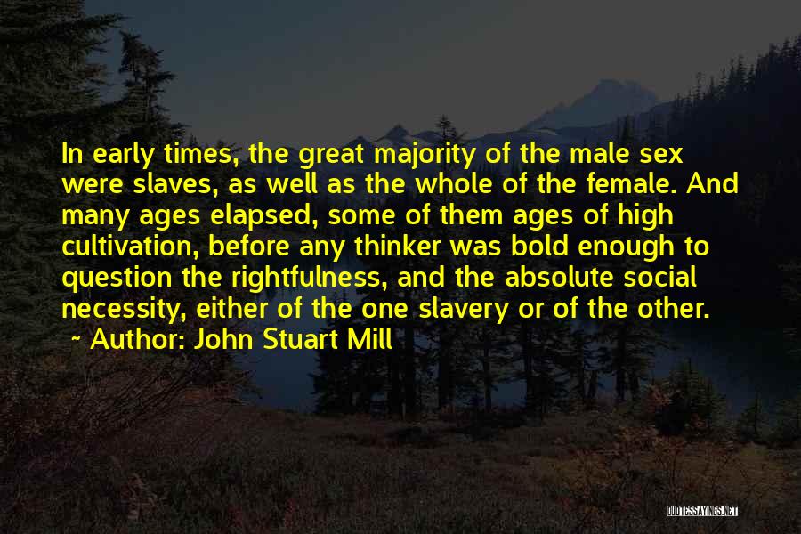 John Stuart Mill Quotes: In Early Times, The Great Majority Of The Male Sex Were Slaves, As Well As The Whole Of The Female.