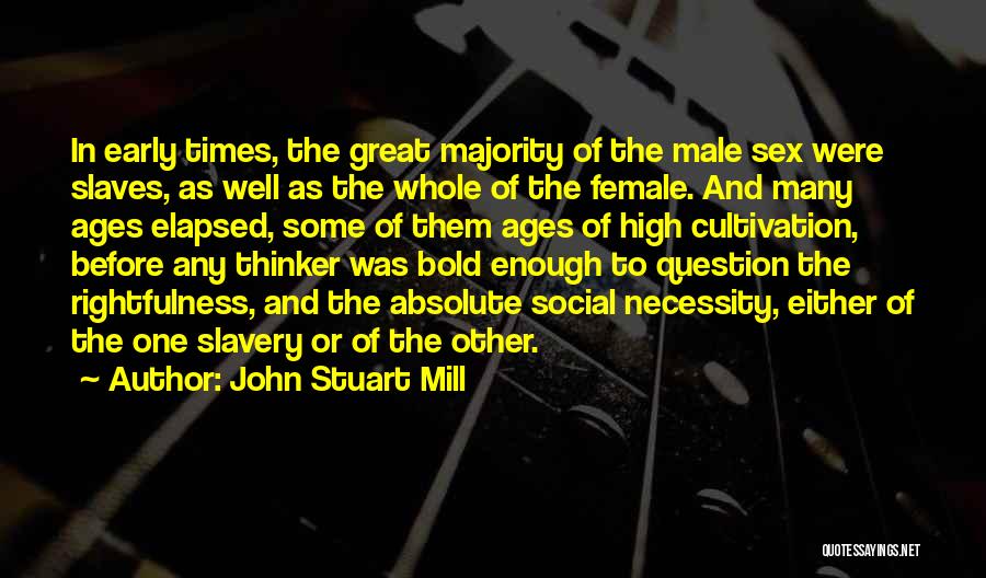 John Stuart Mill Quotes: In Early Times, The Great Majority Of The Male Sex Were Slaves, As Well As The Whole Of The Female.