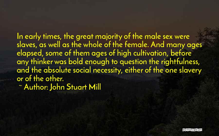 John Stuart Mill Quotes: In Early Times, The Great Majority Of The Male Sex Were Slaves, As Well As The Whole Of The Female.