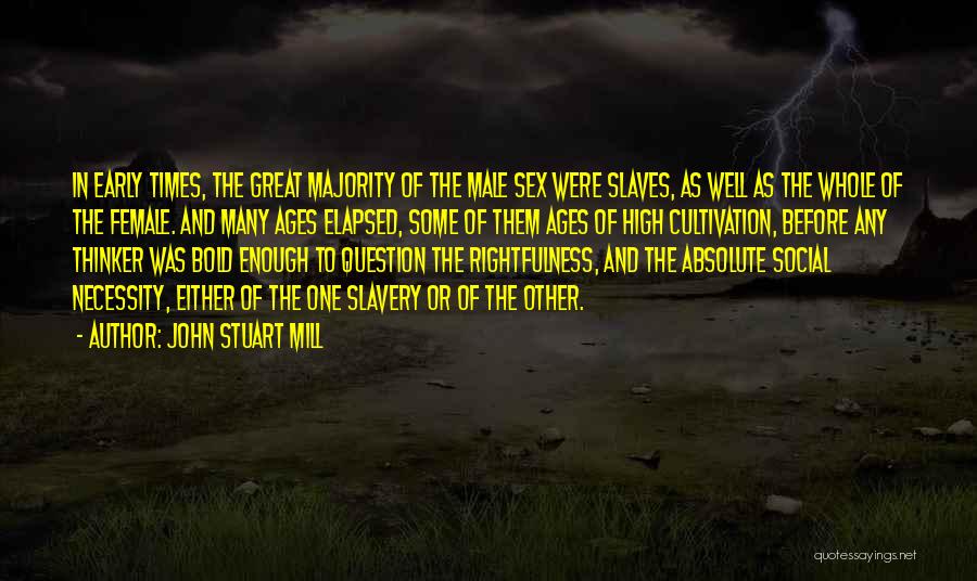 John Stuart Mill Quotes: In Early Times, The Great Majority Of The Male Sex Were Slaves, As Well As The Whole Of The Female.