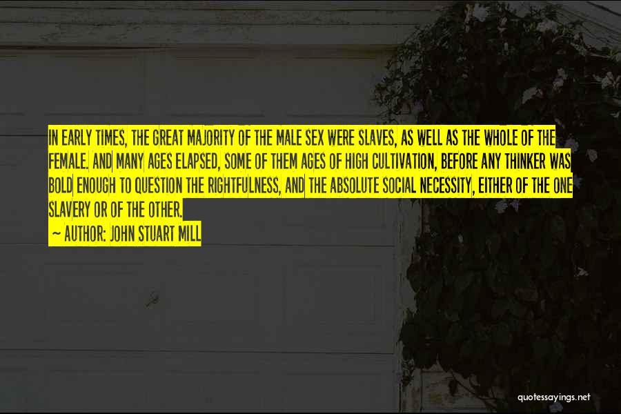 John Stuart Mill Quotes: In Early Times, The Great Majority Of The Male Sex Were Slaves, As Well As The Whole Of The Female.