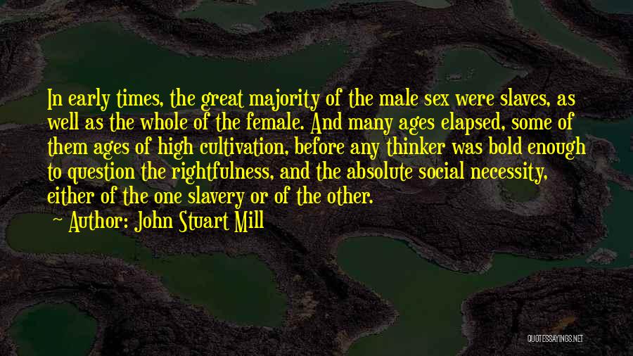 John Stuart Mill Quotes: In Early Times, The Great Majority Of The Male Sex Were Slaves, As Well As The Whole Of The Female.