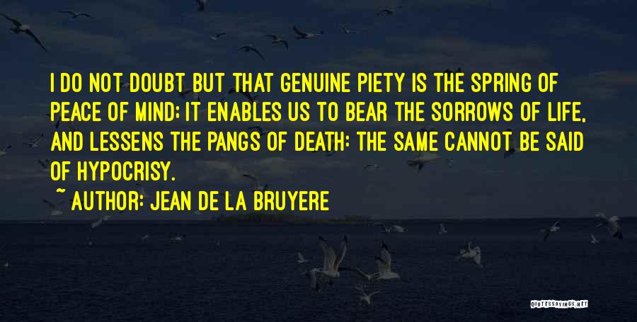 Jean De La Bruyere Quotes: I Do Not Doubt But That Genuine Piety Is The Spring Of Peace Of Mind; It Enables Us To Bear