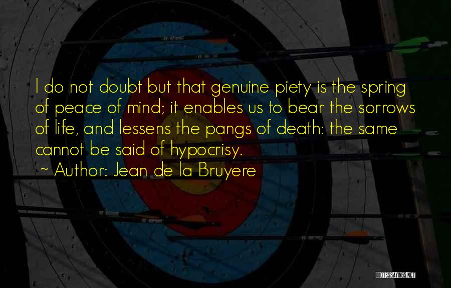 Jean De La Bruyere Quotes: I Do Not Doubt But That Genuine Piety Is The Spring Of Peace Of Mind; It Enables Us To Bear