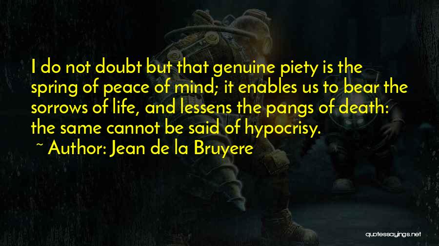 Jean De La Bruyere Quotes: I Do Not Doubt But That Genuine Piety Is The Spring Of Peace Of Mind; It Enables Us To Bear