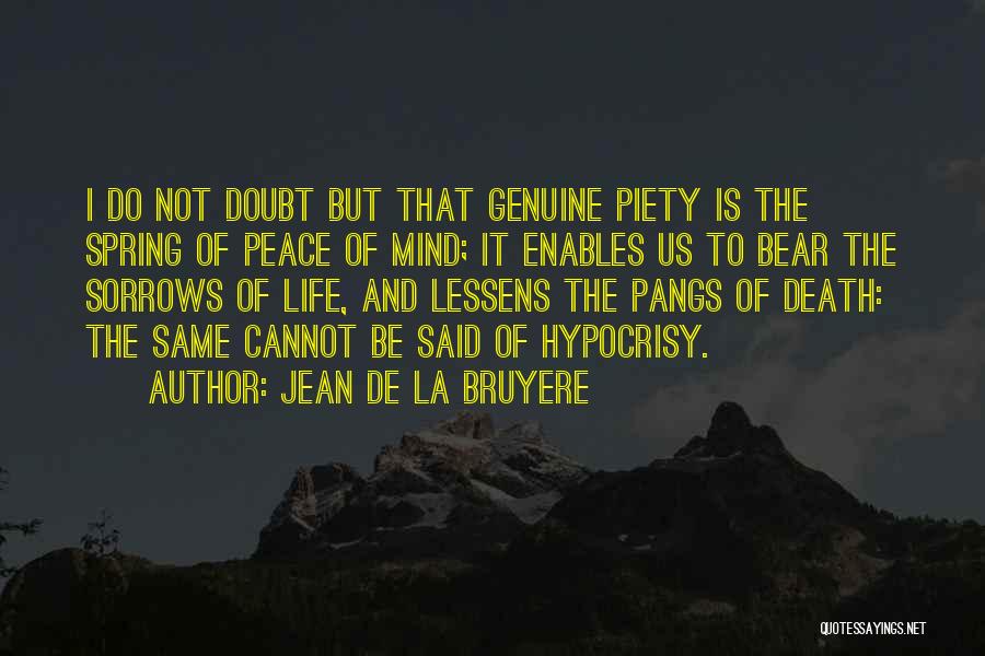 Jean De La Bruyere Quotes: I Do Not Doubt But That Genuine Piety Is The Spring Of Peace Of Mind; It Enables Us To Bear