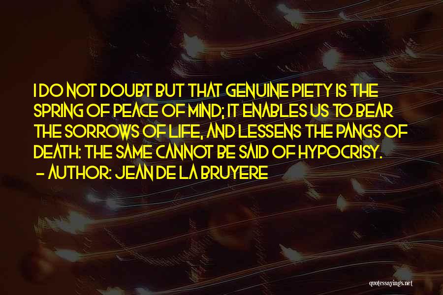 Jean De La Bruyere Quotes: I Do Not Doubt But That Genuine Piety Is The Spring Of Peace Of Mind; It Enables Us To Bear