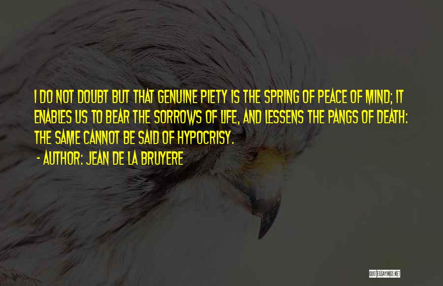 Jean De La Bruyere Quotes: I Do Not Doubt But That Genuine Piety Is The Spring Of Peace Of Mind; It Enables Us To Bear